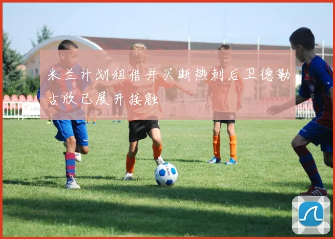 米兰计划租借并买断热刺后卫德勒古欣已展开接触