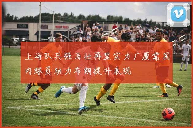 上海队兵强马壮再显实力广厦需国内球员助力布朗提升表现