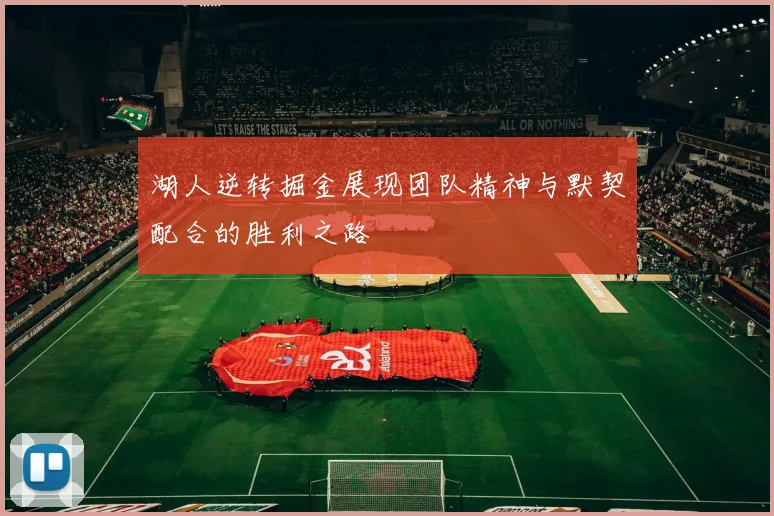 湖人逆转掘金展现团队精神与默契配合的胜利之路