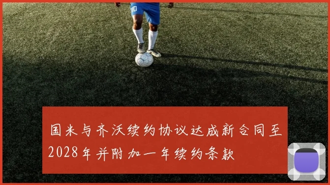 国米与齐沃续约协议达成新合同至2028年并附加一年续约条款