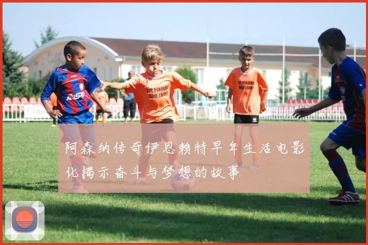 阿森纳传奇伊恩赖特早年生活电影化揭示奋斗与梦想的故事